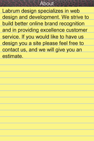 Labrum design specializes in web design and development. We strive to build better online brand recognition and in providing excellence customer service. If you would like to have us design you a site please feel free to contact us, and we will give you an estimate.